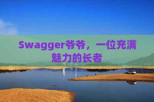 Swagger爷爷，一位充满魅力的长者