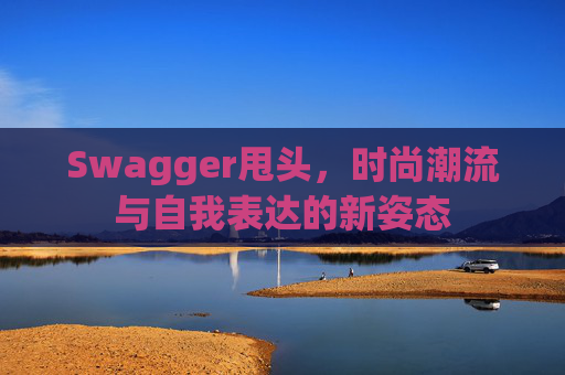 Swagger甩头，时尚潮流与自我表达的新姿态